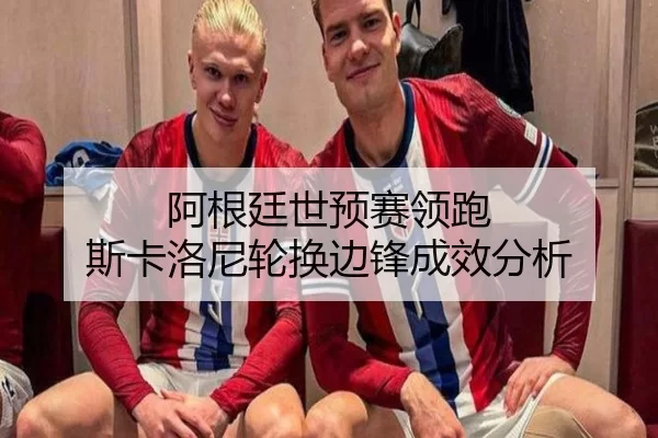 阿根廷世预赛领跑 斯卡洛尼轮换边锋成效分析