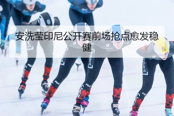 安洗莹印尼公开赛前场抢点愈发稳健